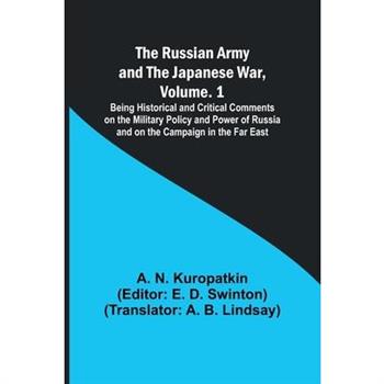 The Russian Army and the Japanese War, Volume. 1; Being Historical and Critical Comments on the Military Policy and Power of Russia and on the Campaign in the Far East