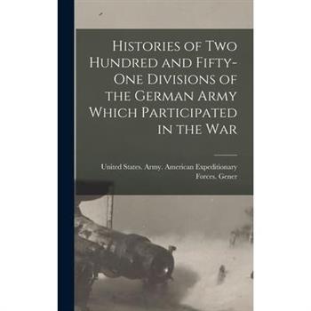 Histories of two Hundred and Fifty-one Divisions of the German Army Which Participated in the War