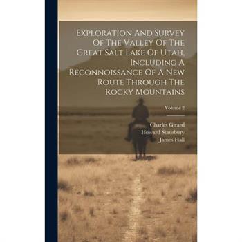 Exploration And Survey Of The Valley Of The Great Salt Lake Of Utah, Including A Reconnoissance Of A New Route Through The Rocky Mountains; Volume 2