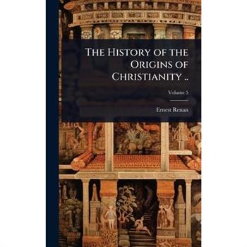 The History of the Origins of Christianity ..