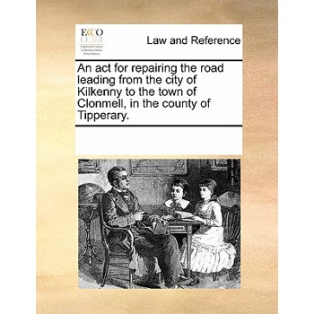 An ACT for Repairing the Road Leading from the City of Kilkenny to the Town of Clonmell, in the County of Tipperary.