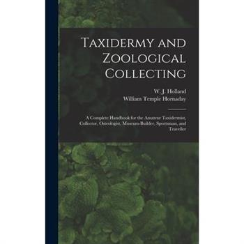 Taxidermy and Zoological Collecting; a Complete Handbook for the Amateur Taxidermist, Collector, Osteologist, Museum-builder, Sportsman, and Traveller