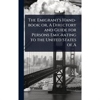 The Emigrant’s Hand-book; or, A Directory and Guide for Persons Emigrating to the United States of A