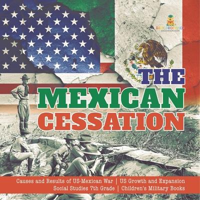 The Mexican Cessation Causes and Results of US-Mexican War US Growth and Expansion Social Studies 7th Grade Children’s Military Books