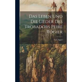 Das Leben und die Lieder des Trobadors Peire Rogier