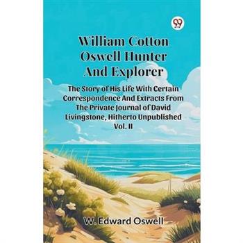 William Cotton Oswell Hunter And Explorer The Story Of His Life With Certain Correspondence And Extracts From The Private Journal Of David Livingstone, Hitherto Unpublished Vol. II