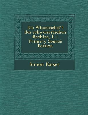 Die Wissenschaft Des Schweizerischen Rechtes, I. - Primary Source Edition