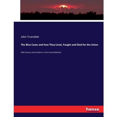 The Blue Coats and how They Lived, Fought and Died for the Union