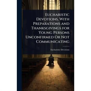 Eucharistic Devotions, With Preparations and Thanksgivings for Young Persons Unconfirmed Or Not Communicating