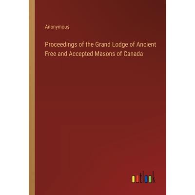Proceedings of the Grand Lodge of Ancient Free and Accepted Masons of Canada Proceedings of the Grand Lodge of Ancient Free and Accepted Masons of Canada
