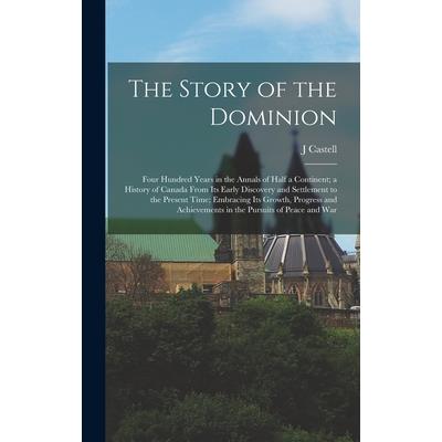 The Story of the Dominion; Four Hundred Years in the Annals of Half a Continent; a History of Canada From its Early Discovery and Settlement to the Present Time; Embracing its Growth, Progress and Ach