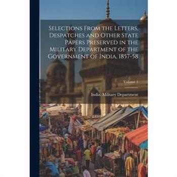 Selections From the Letters, Despatches and Other State Papers Preserved in the Military Department of the Government of India, 1857-58; Volume 1