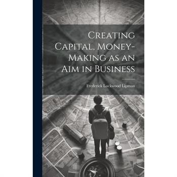 Creating Capital, Money-Making as an Aim in Business