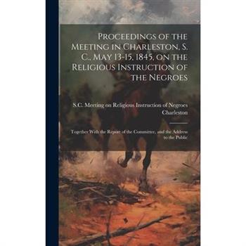 Proceedings of the Meeting in Charleston, S. C., May 13-15, 1845, on the Religious Instruction of the Negroes
