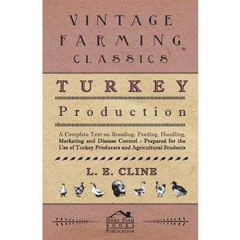 Turkey Production - A Complete Text On Breeding, Feeding, Handling, Marketing And Disease Control - Prepared For The Use Of Turkey Producers And Agricultural Students
