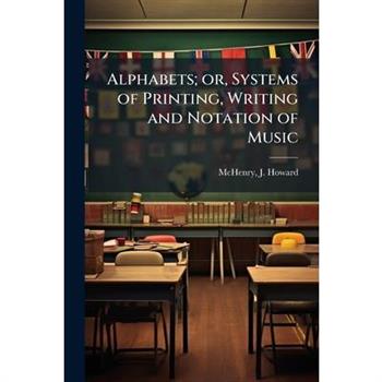 Alphabets; or, Systems of Printing, Writing and Notation of Music