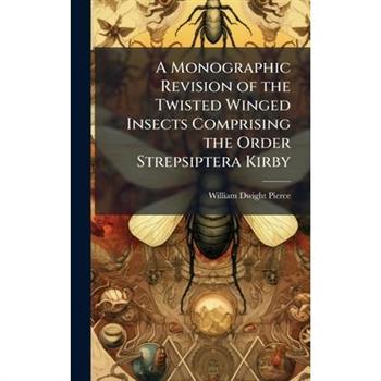 A Monographic Revision of the Twisted Winged Insects Comprising the Order Strepsiptera Kirby