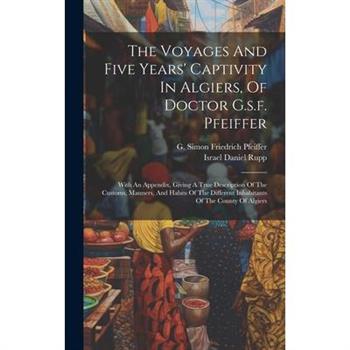 The Voyages And Five Years' Captivity In Algiers, Of Doctor G.s.f. Pfeiffer