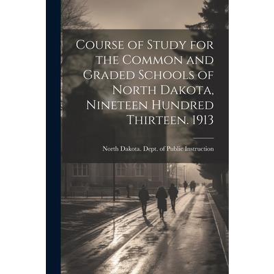 Course of Study for the Common and Graded Schools of North Dakota, Nineteen Hundred Thirteen. 1913