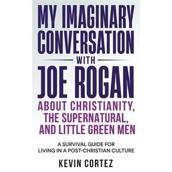 My Imaginary Conversation with Joe Rogan About Christianity, the Supernatural, and Little Green Men