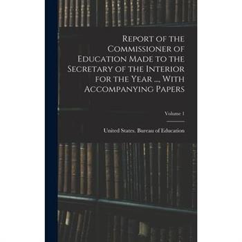 Report of the Commissioner of Education Made to the Secretary of the Interior for the Year ..., With Accompanying Papers; Volume 1
