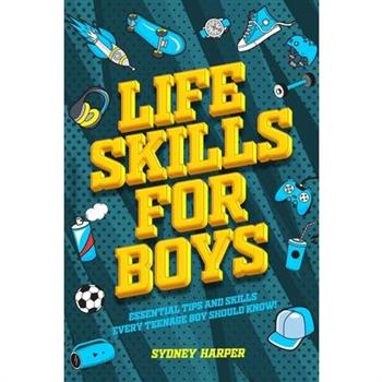 Life Skills for Boys - Essential Tips and Skills Every Teenage Boy Should Know!