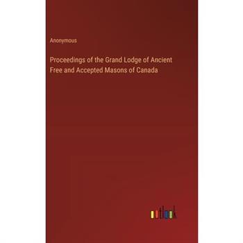 Proceedings of the Grand Lodge of Ancient Free and Accepted Masons of Canada Proceedings of the Grand Lodge of Ancient Free and Accepted Masons of Canada