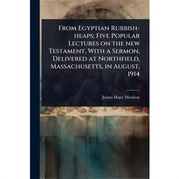 From Egyptian Rubbish-heaps; Five Popular Lectures on the new Testament, With a Sermon, Delivered at Northfield, Massachusetts, in August, 1914