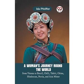 A Woman’S Journey Round The World From Vienna To Brazil, Chili, Tahiti, China, Hindostan, Persia, And Asia Minor