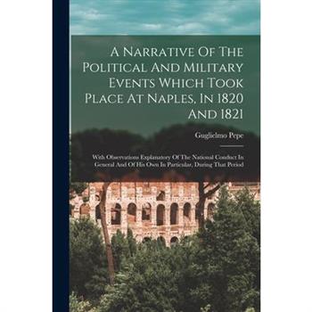 A Narrative Of The Political And Military Events Which Took Place At Naples, In 1820 And 1821