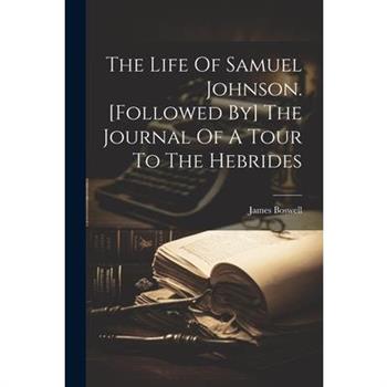 The Life Of Samuel Johnson. [followed By] The Journal Of A Tour To The Hebrides