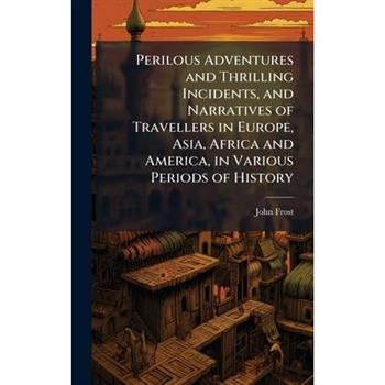 Perilous Adventures and Thrilling Incidents, and Narratives of Travellers in Europe, Asia, Africa and America, in Various Periods of History