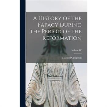 A History of the Papacy During the Period of the Reformation; Volume IV