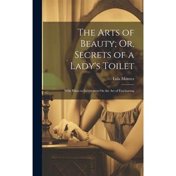 The Arts of Beauty; Or, Secrets of a Lady's Toilet