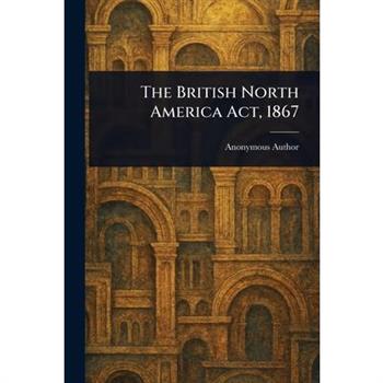 The British North America Act, 1867