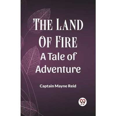 The Land Of Fire A Tale Of Adventure The Land Of Fire A Tale Of Adventure