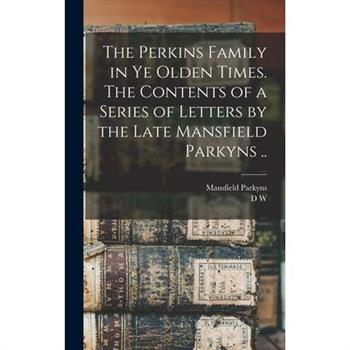 The Perkins Family in ye Olden Times. The Contents of a Series of Letters by the Late Mansfield Parkyns ..