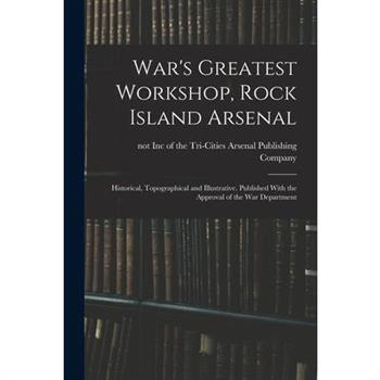 War's Greatest Workshop, Rock Island Arsenal; Historical, Topographical and Illustrative. Published With the Approval of the War Department