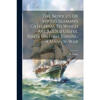 The Novice's Or Young Seaman's Catechism. To Which Are Added Useful Hints On First Joining A Man-of-war
