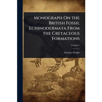 Monograph On the British Fossil Echinodermata From the Cretaceous Formations