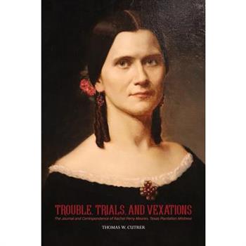 Trouble, Trials, and Vexations: The Journal and Correspondence of Rachel Perry Moores, Texas Plantation Mistress