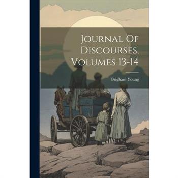 Journal Of Discourses, Volumes 13-14