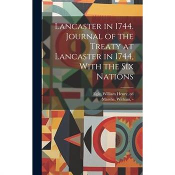 Lancaster in 1744. Journal of the Treaty at Lancaster in 1744, With the Six Nations