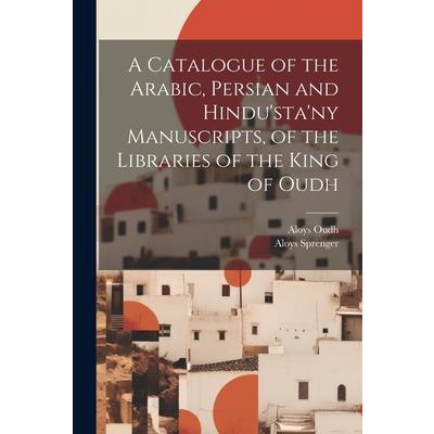 A Catalogue of the Arabic, Persian and Hindu’sta’ny Manuscripts, of the Libraries of the King of Oudh
