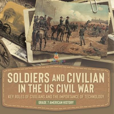 Soldiers and Civilians in the US Civil War Key Roles of Civilians and the Importance of Technology Grade 7 American History
