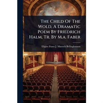 The Child Of The Wold, A Dramatic Poem By Friedrich Halm, Tr. By M.a. Faber