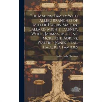 The Maupin Family With Allied Branches of Miller, Harris, Martin, Ballard, Michie, Dabney, White, Jarman, Mullins, McKenzie, Adkins, Waltrip, Jones, Neal, Hall, Rea Families
