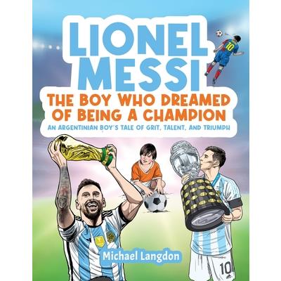 Lionel Messi - The Boy Who Dreamed of Being a Champion