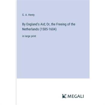 By England's Aid; Or, the Freeing of the Netherlands (1585-1604)