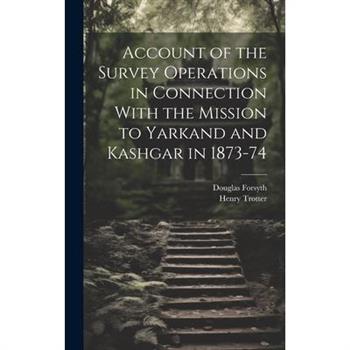 Account of the Survey Operations in Connection With the Mission to Yarkand and Kashgar in 1873-74